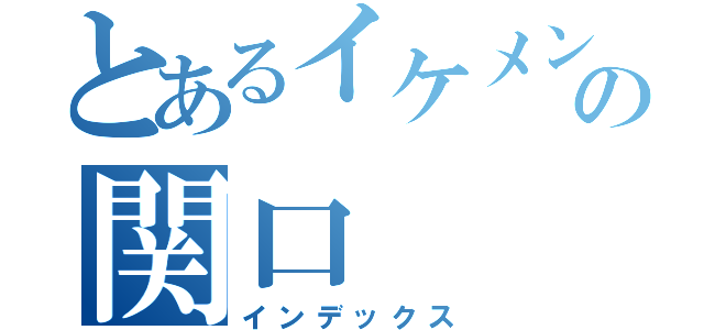 とあるイケメンの関口（インデックス）