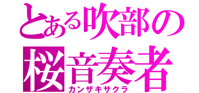 とある吹部の桜音奏者（カンザキサクラ）