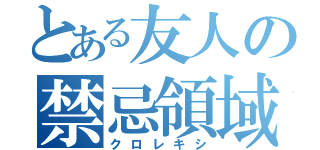 とある友人の禁忌領域（クロレキシ）