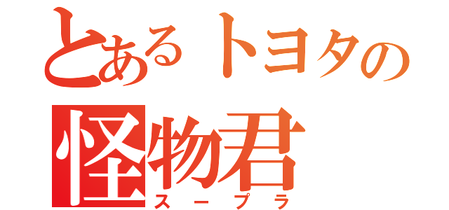 とあるトヨタの怪物君（スープラ）