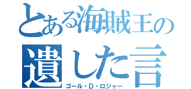 とある海賊王の遺した言葉（ゴール・Ｄ・ロジャー）