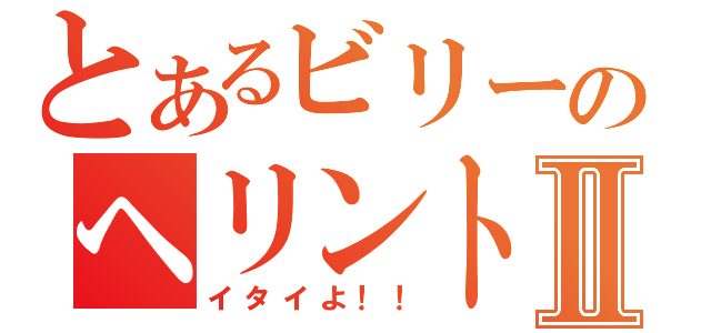 とあるビリーのヘリントンⅡ（イタイよ！！）