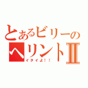 とあるビリーのヘリントンⅡ（イタイよ！！）