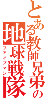 とある教師兄弟の地球戦隊（ファイブマン）