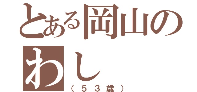 とある岡山のわし（（５３歳））