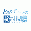 とあるアニメの検討視聴（インデックス）