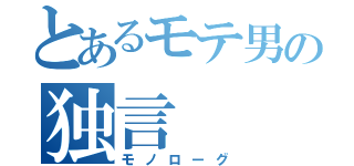 とあるモテ男の独言（モノローグ）