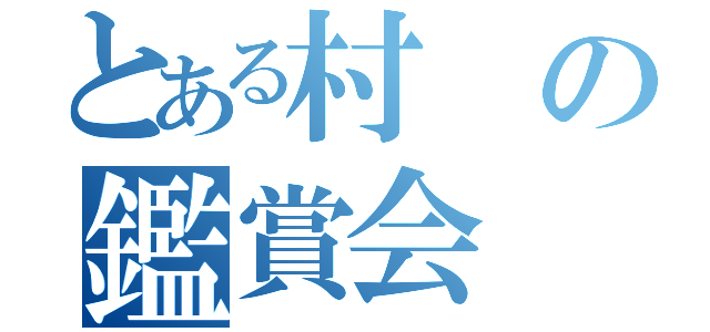 とある村の鑑賞会（）