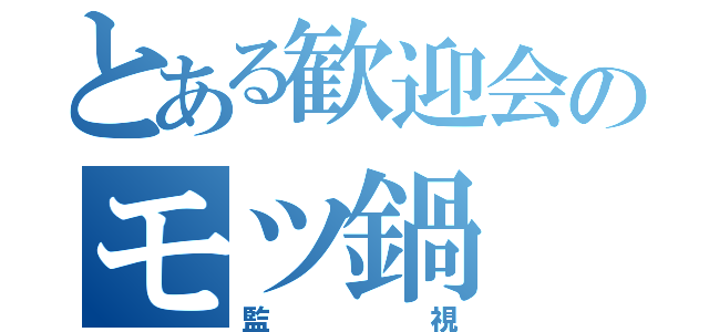 とある歓迎会のモツ鍋（監視）