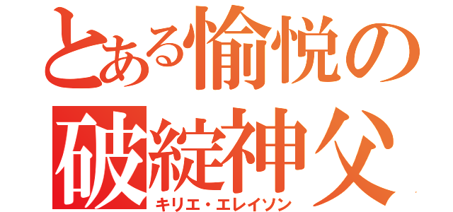 とある愉悦の破綻神父（キリエ・エレイソン）