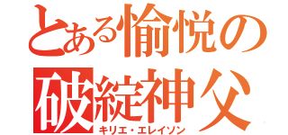 とある愉悦の破綻神父（キリエ・エレイソン）