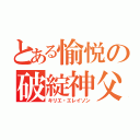 とある愉悦の破綻神父（キリエ・エレイソン）