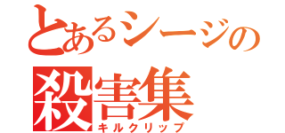 とあるシージの殺害集（キルクリップ）