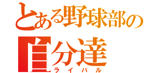 とある野球部の自分達（ライバル）