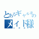 とあるギャル達のメイド様（二次元）