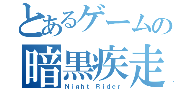 とあるゲームの暗黒疾走（Ｎｉｇｈｔ Ｒｉｄｅｒ）