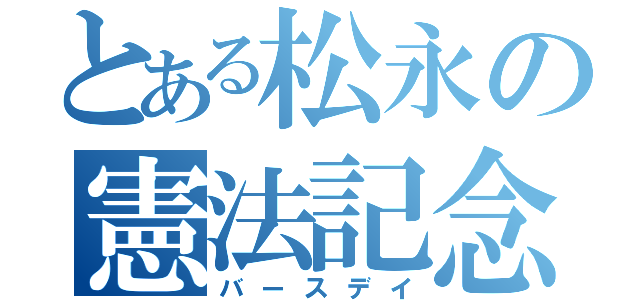 とある松永の憲法記念日（バースデイ）