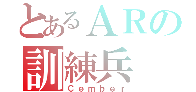 とあるＡＲの訓練兵（Ｃｅｍｂｅｒ）