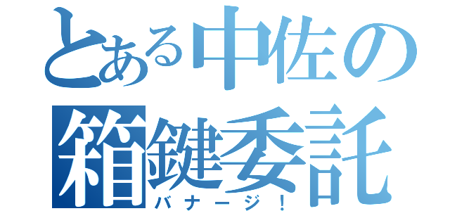 とある中佐の箱鍵委託（バナージ！）