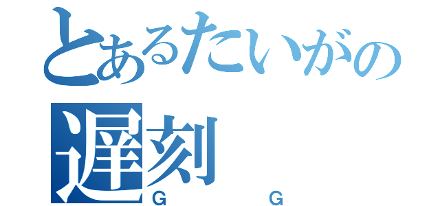 とあるたいがの遅刻（ＧＧ）