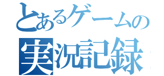 とあるゲームの実況記録（）