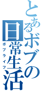 とあるボブの日常生活（ボブライフ）