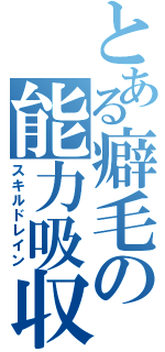 とある癖毛の能力吸収（スキルドレイン）