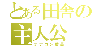 とある田舎の主人公（ナナコン番長）