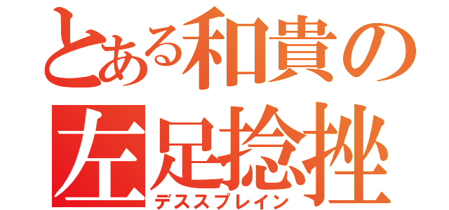 とある和貴の左足捻挫（デススプレイン）