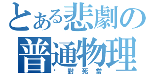 とある悲劇の普通物理（絕對死當）