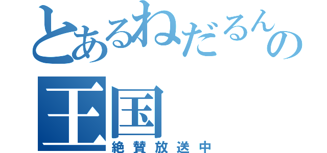 とあるねだるんの王国（絶賛放送中）