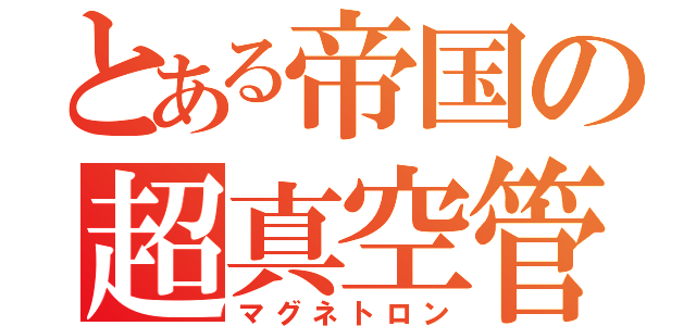 とある帝国の超真空管（マグネトロン）