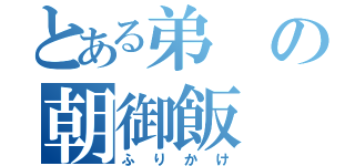 とある弟の朝御飯（ふりかけ）