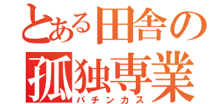 とある田舎の孤独専業（パチンカス）