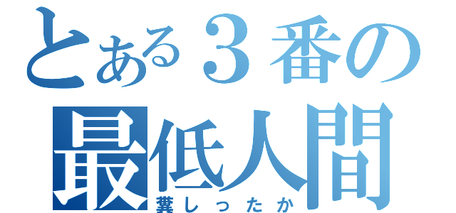 とある３番の最低人間（糞しったか）