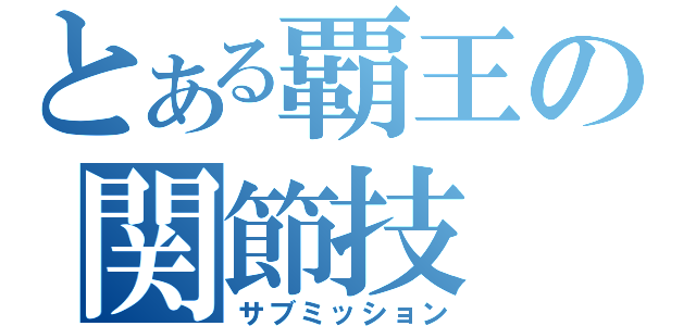 とある覇王の関節技（サブミッション）