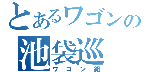 とあるワゴンの池袋巡（ワゴン組）