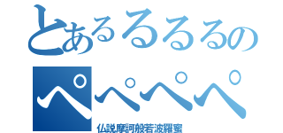 とあるるるるのぺぺぺぺぺ（仏説摩訶般若波羅蜜）