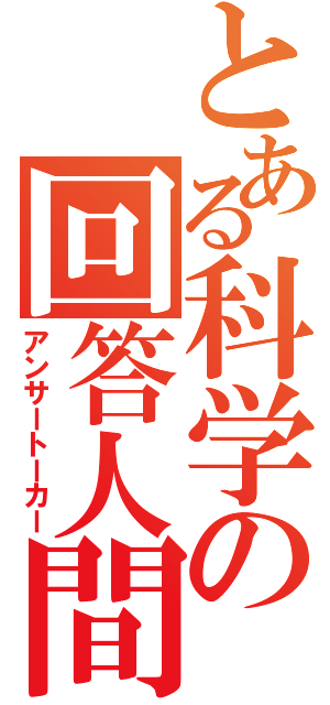 とある科学の回答人間（アンサートーカー）