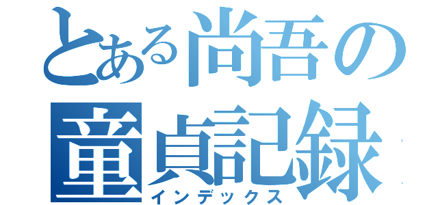 とある尚吾の童貞記録（インデックス）