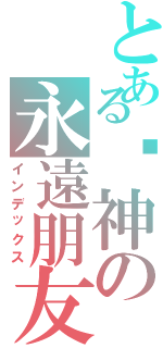 とある弒神の永遠朋友（インデックス）