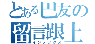 とある巴友の留言跟上（インデックス）