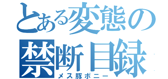 とある変態の禁断目録（メス豚ボニー）