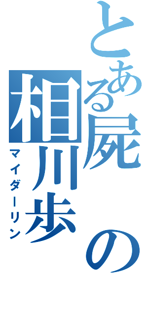 とある屍の相川歩（マイダーリン）