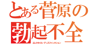 とある菅原の勃起不全（エレクタイル・ディスファンクション）