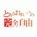 とあるおれっちの完全自由（テキトー）