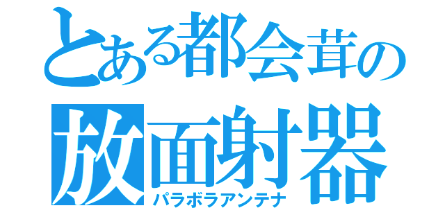 とある都会茸の放面射器（パラボラアンテナ）