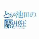 とある池田の露出狂（アンディアモアバンティ）