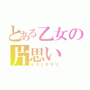 とある乙女の片思い（ヒラノキラリ）