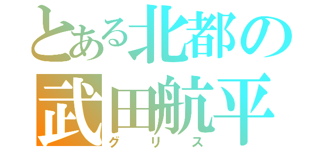 とある北都の武田航平（グリス）